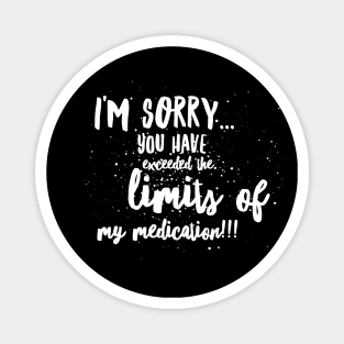 I'm SORRY...You Have EXCEEDED the LIMITS of my MEDICATION!!! Magnet